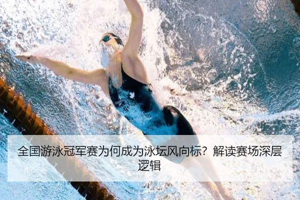 全国游泳冠军赛为何成为泳坛风向标？解读赛场深层逻辑
