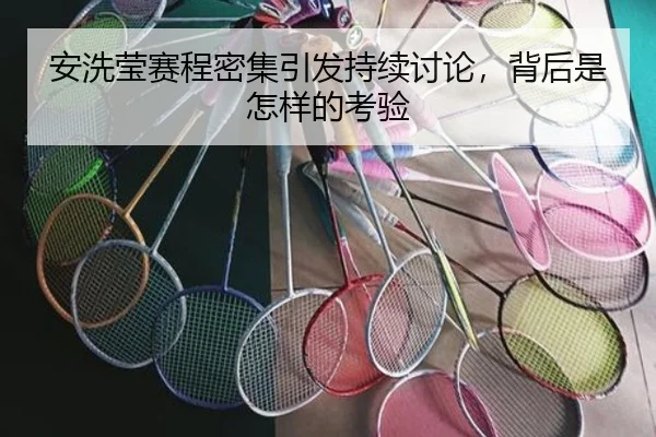 安洗莹赛程密集引发持续讨论，背后是怎样的考验