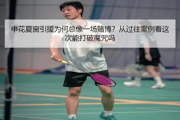 申花夏窗引援为何总像一场赌博？从过往案例看这次能打破魔咒吗